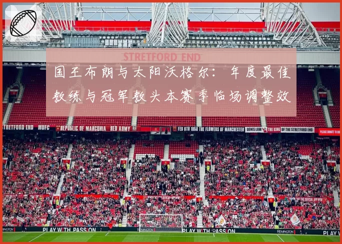 国王布朗与太阳沃格尔:年度最佳教练与冠军教头本赛季临场调整效果评估