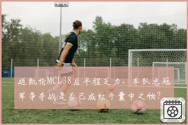 迈凯伦MCL38后半程乏力,车队总冠军争夺战是否已成红牛囊中之物?