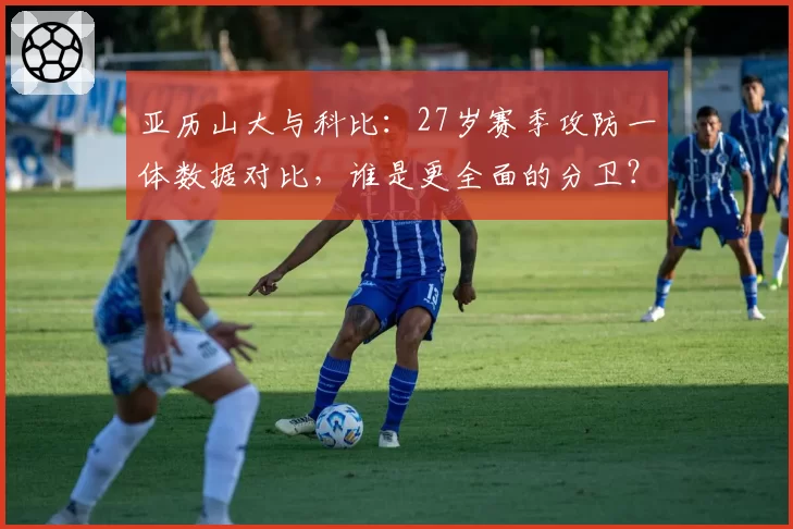 亚历山大与科比：27岁赛季攻防一体数据对比，谁是更全面的分卫？