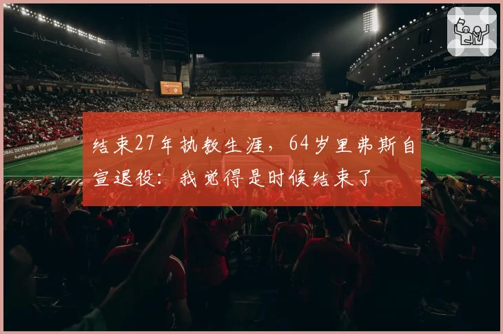 结束27年执教生涯，64岁里弗斯自宣退役：我觉得是时候结束了