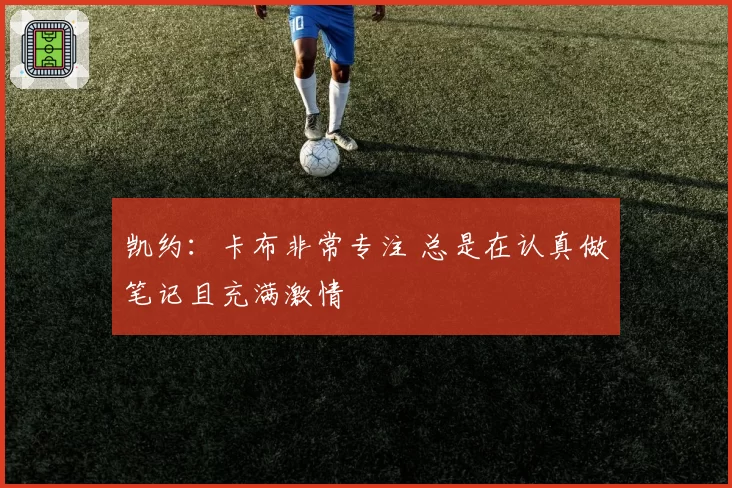 凯约:卡布非常专注 总是在认真做笔记且充满激情