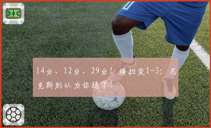 14分、12分、29分!横扫变1-3:尼克斯别以为你稳了!