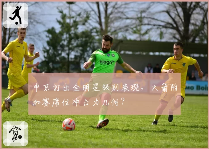 申京打出全明星级别表现，火箭附加赛席位冲击力几何？