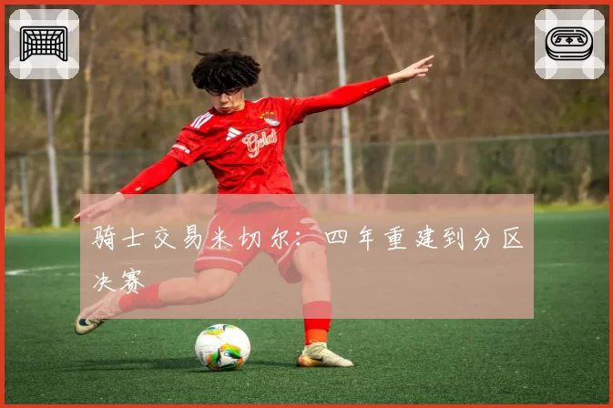 骑士交易米切尔：四年重建到分区决赛
