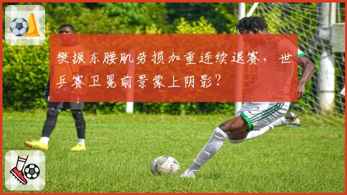 樊振东腰肌劳损加重连续退赛，世乒赛卫冕前景蒙上阴影？