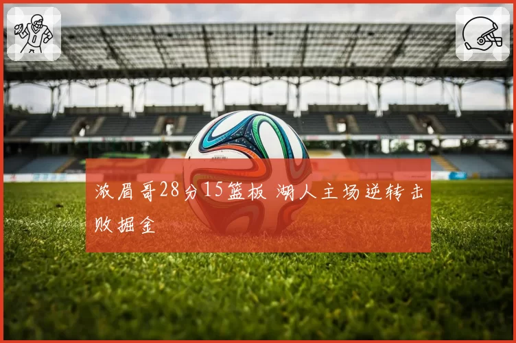 浓眉哥28分15篮板 湖人主场逆转击败掘金