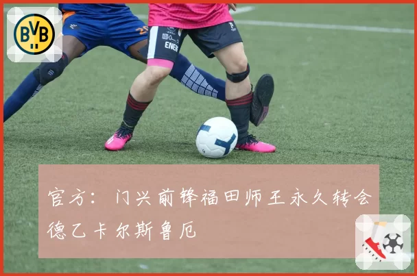 官方:门兴前锋福田师王永久转会德乙卡尔斯鲁厄