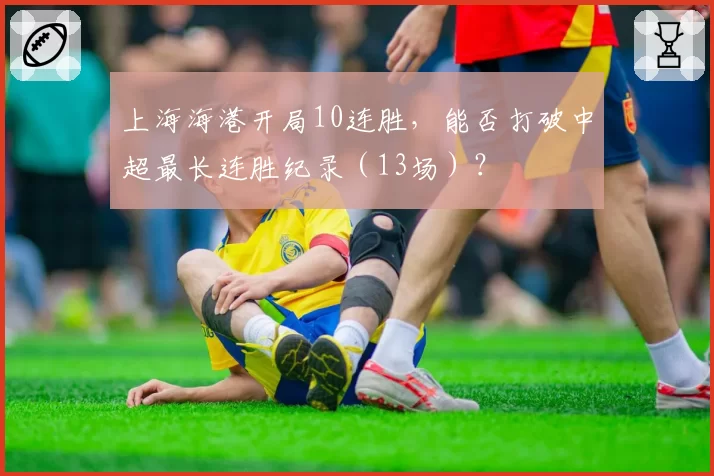 上海海港开局10连胜，能否打破中超最长连胜纪录（13场）？