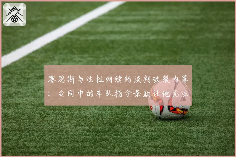 赛恩斯与法拉利续约谈判破裂内幕:合同中的车队指令条款让他无法接受