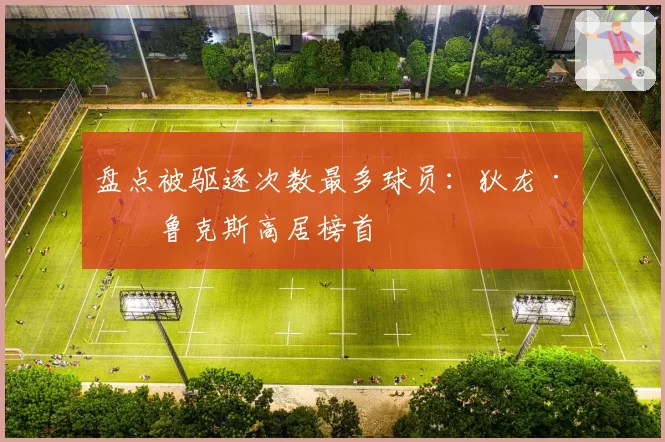 盘点被驱逐次数最多球员：狄龙·布鲁克斯高居榜首