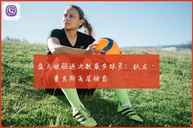 盘点被驱逐次数最多球员：狄龙·布鲁克斯高居榜首