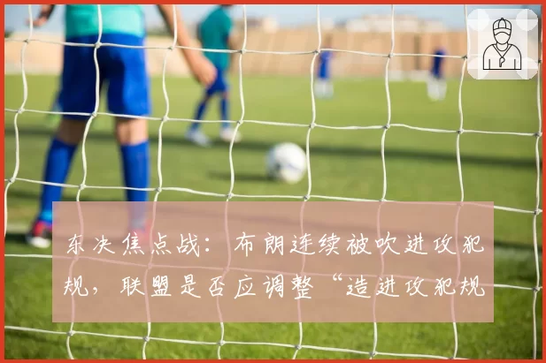 东决焦点战:布朗连续被吹进攻犯规,联盟是否应调整“造进攻犯规”尺度