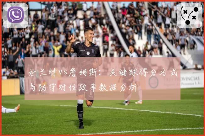 杜兰特vs詹姆斯:关键球得分方式与防守对位效率数据分析